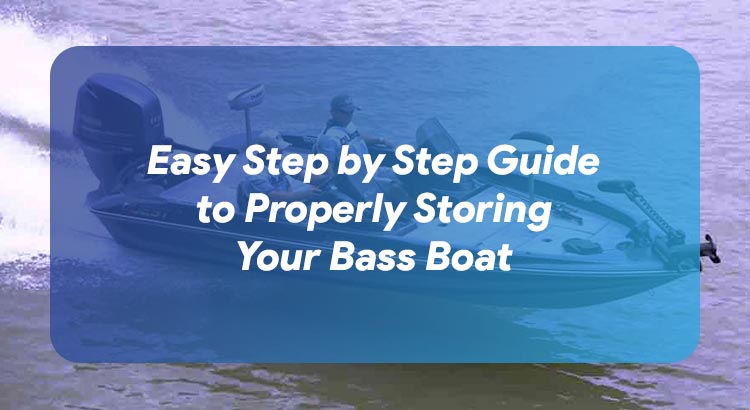 Easy Step by Step Guide to Properly Storing Your Bass Boat