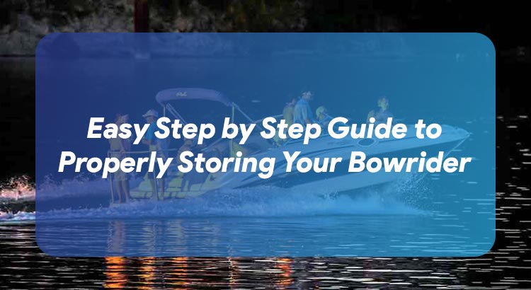 Easy Step by Step Guide to Properly Storing Your Bowrider