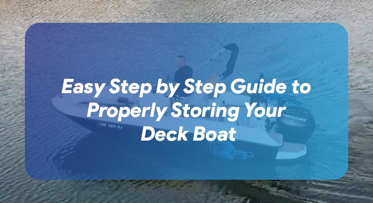Easy Step by Step Guide to Properly Storing Your Deck Boat