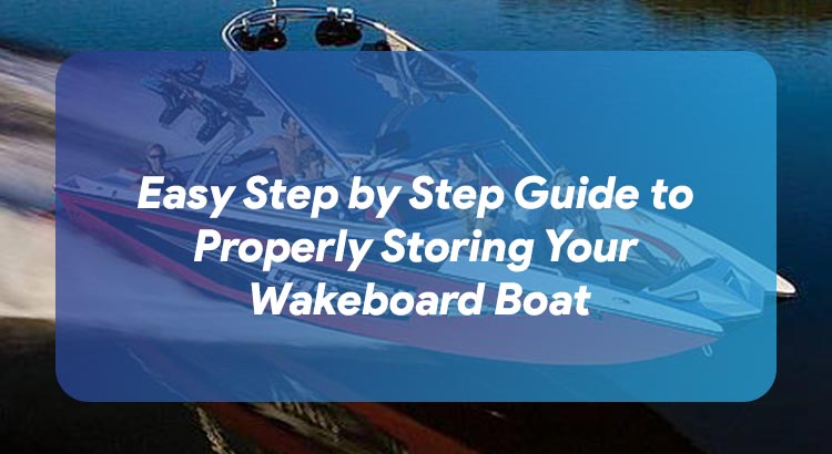 Easy Step by Step Guide to Properly Storing Your Wakeboard Boat