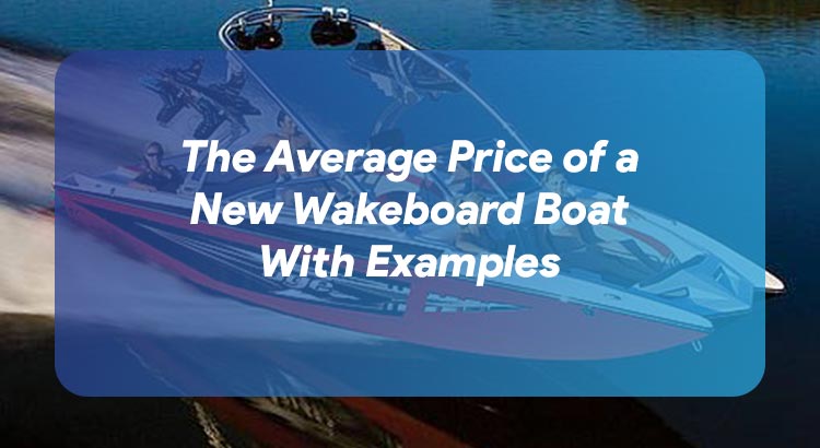 The Average Price of a New Wakeboard Boat With Examples