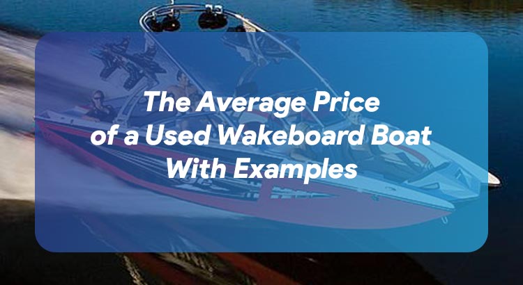 The Average Price of a Used Wakeboard Boat With Examples